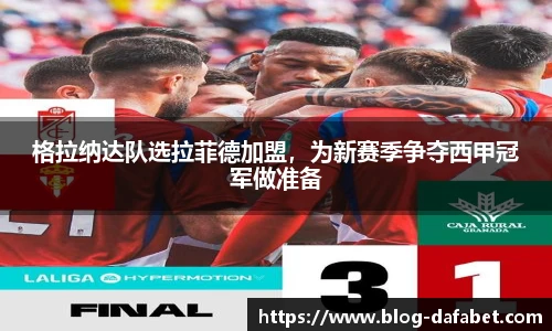 格拉纳达队选拉菲德加盟，为新赛季争夺西甲冠军做准备