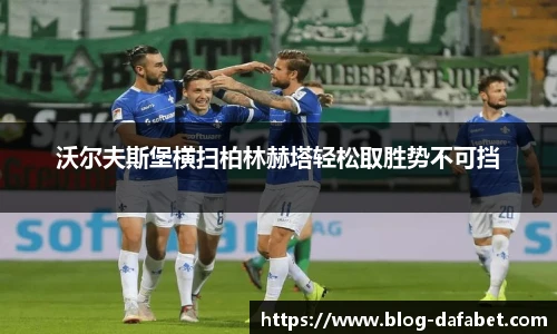 沃尔夫斯堡横扫柏林赫塔轻松取胜势不可挡