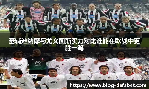 基辅迪纳摩与尤文图斯实力对比谁能在欧战中更胜一筹